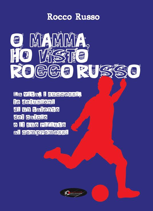 O mamma, ho visto Rocco Russo. La vita, i successi, le delusioni di un talento del calcio e il suo rifiuto ai compromessi - Rocco Russo - copertina