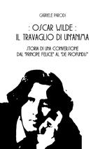Oscar Wilde, il travaglio di un'anima. Storia di una conversione dal «Principe felice» al «De Profundis»