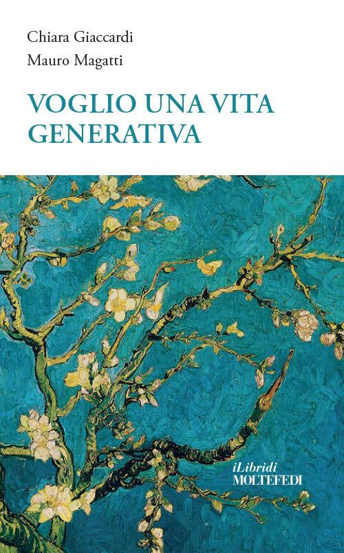 Voglio una vita... generativa. Ripensare libertà e fraternità oltre la crisi - Chiara Giaccardi,Mauro Magatti - copertina