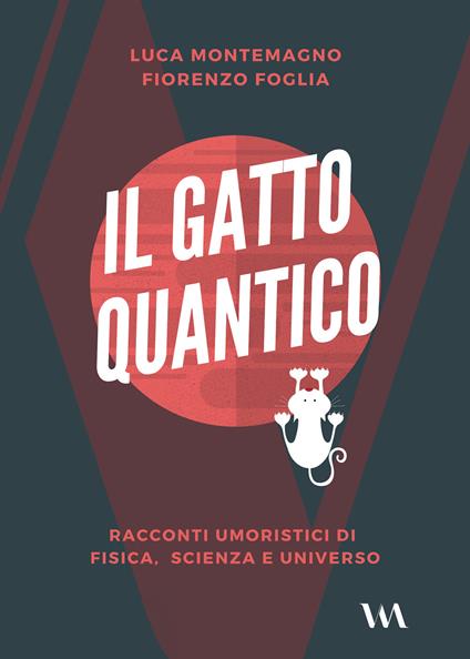 Il gatto quantico. Racconti umoristici di fisica, scienza e universo - Luca Montemagno,Fiorenzo Foglia - copertina