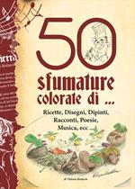 50 sfumature colorate di... ricette, disegni, dipinti, racconti, poesie, musica, ecc...
