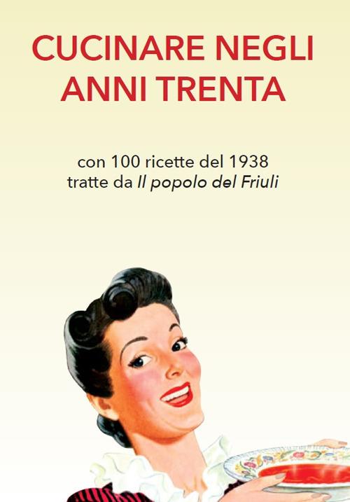 Cucinare negli anni Trenta. Con 100 ricette del 1938 tratte da «Il popolo del Friuli» - copertina
