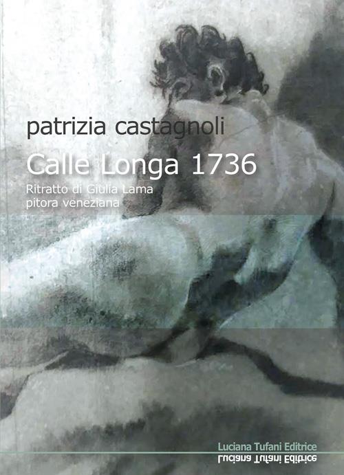 Calle Longa 1736. Ritratto di Giulia Lama pitora veneziana -  Patrizia Castagnoli - copertina