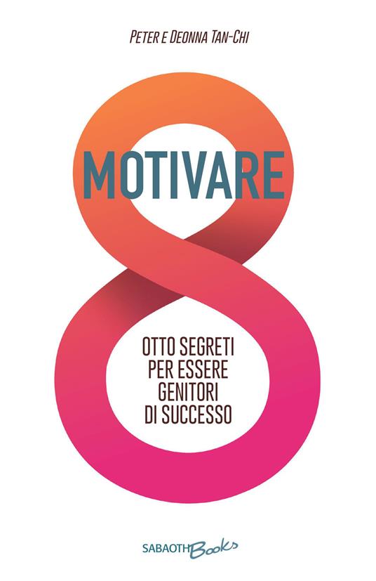 Motivare. Otto segreti per essere genitori di successo - Peter Tan-Chi,Deonna Tan-Chi - copertina