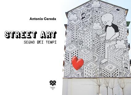 Street art segno dei tempi. Ediz. illustrata - Antonio Cereda - copertina