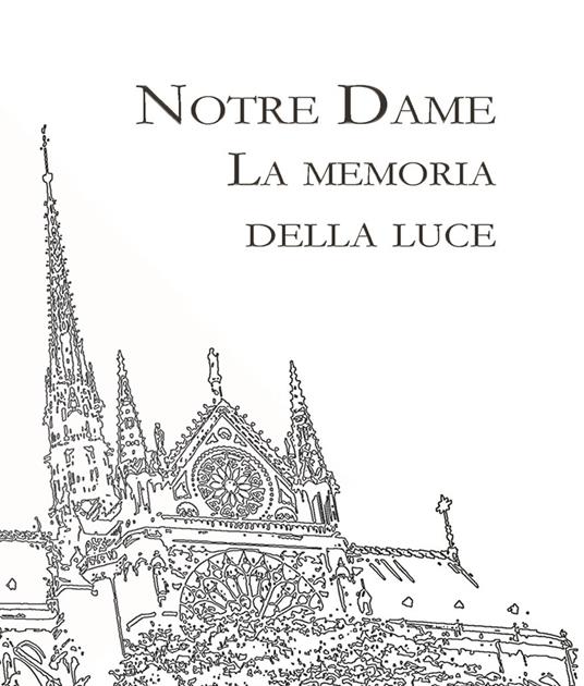 Notre Dame. La memoria della Luce. Ediz. illustrata - Jacopo Masini - copertina