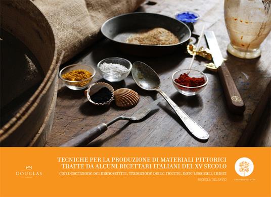 Tecniche per la produzione di materiali pittorici tratte da alcuni ricettari italiani del XV secolo. Con descrizione dei manoscritti, traduzione delle ricette, note lessicali, indici - Michela Del Savio - copertina
