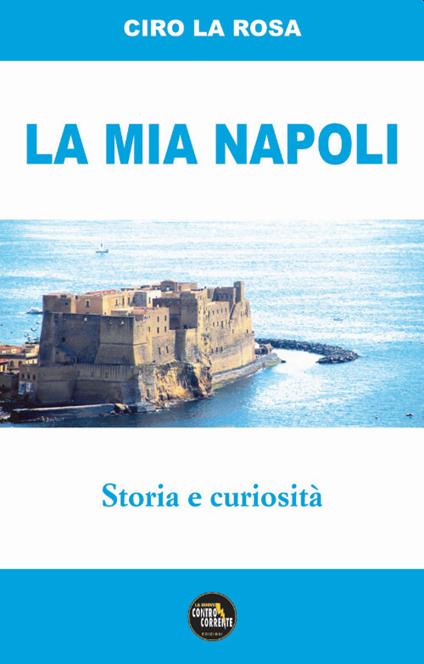 La mia Napoli. Storia e curiosità - Ciro La Rosa - copertina