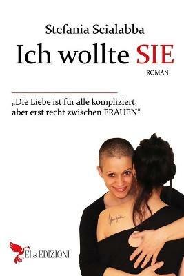 Ich wollte sie. Die Liebe ist für alle kompliziert, aber est recht zwischen Frauen - Stefania Scialabba - copertina