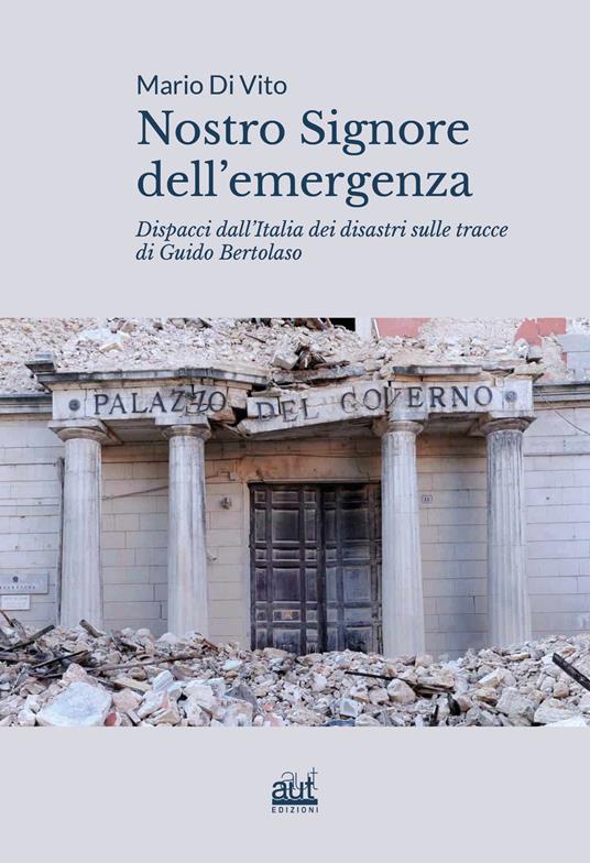 Nostro signore dell'emergenza. Dispacci dall'Italia dei disastri sulle tracce di Guido Bertolaso - Mario Di Vito - copertina