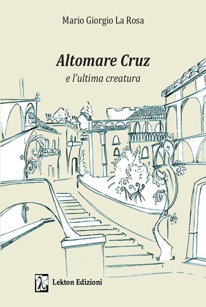 Altomare Cruz e l'ultima creatura. Ediz. illustrata - Mario Giorgio La Rosa - copertina