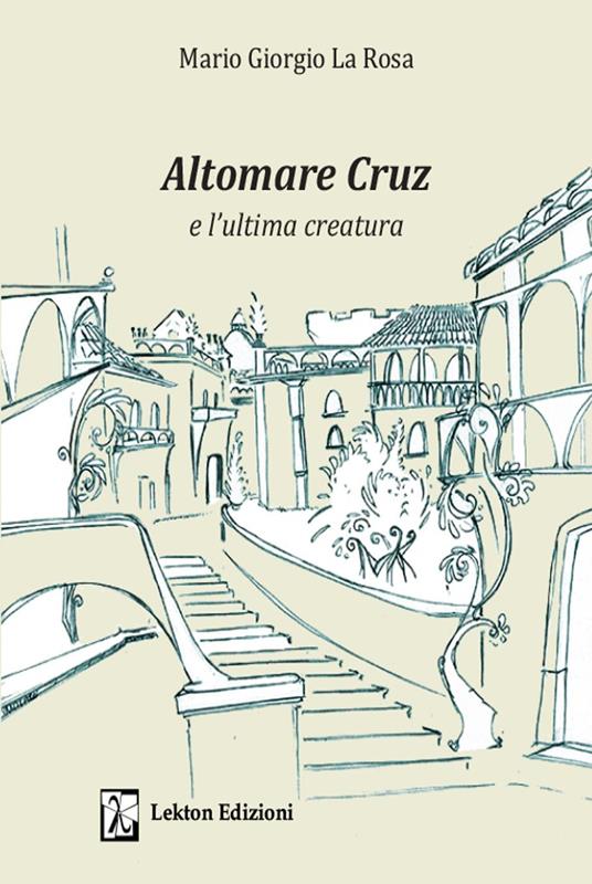 Altomare Cruz e l'ultima creatura. Ediz. illustrata - Mario Giorgio La Rosa - copertina