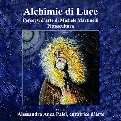 Alchimie di luce. Percorsi d'arte di Michele Martinelli. Pittoscultura. Ediz. illustrata - copertina