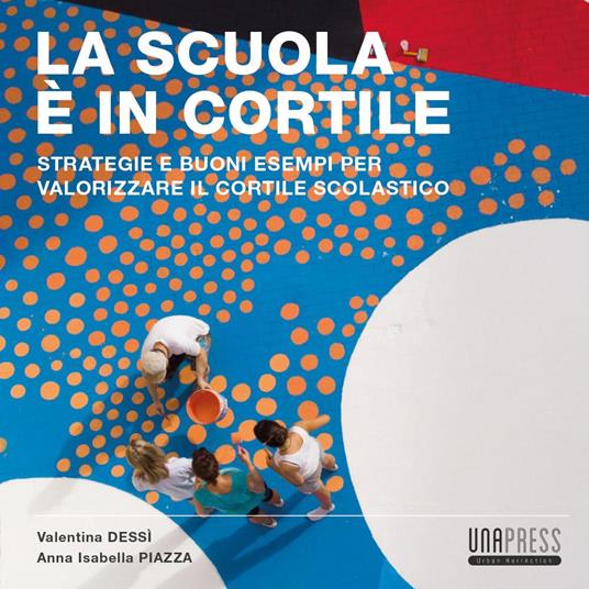 La scuola è in cortile. Strategie e buoni esempi per valorizzare il cortile scolastico - Valentina Dessì,Anna Isabella Piazza - copertina