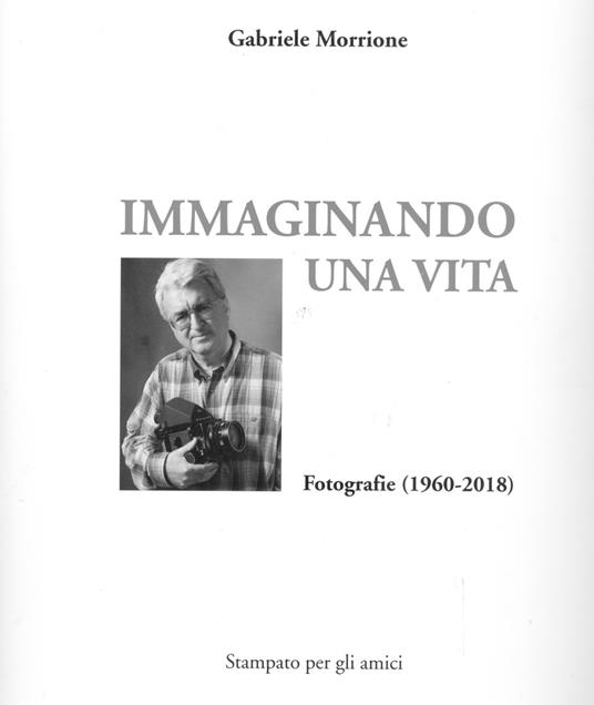 Immaginando una vita. Fotografie (1960-2018). Ediz. illustrata - Gabriele Morrione - copertina