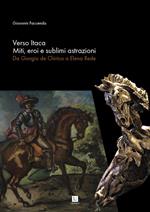 Verso Itaca. Miti, eroi e sublimi astrazioni. Da Giorgio de Chirico a Elena Rede. Catalogo della mostra (Alassio, 20 luglio-15 settembre 2019). Ediz. illustrata