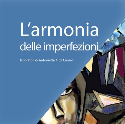 L'armonia delle imperfezioni. Laboratori di Antonietta Aida Caruso - Antonietta Aida Caruso - copertina