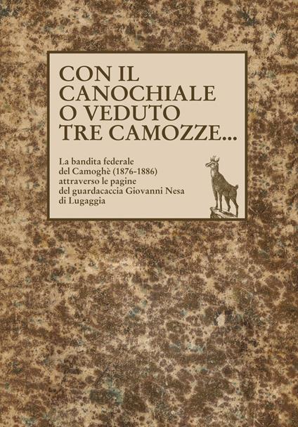 Con il canochiale o veduto tre camozze... La bandita federale del Camoghè (1876-1886) attraverso le pagine del guardacaccia Giovanni Nesa di Lugaggia - copertina