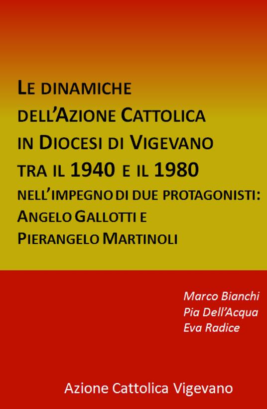Le dinamiche dell'Azione Cattolica in Diocesi di Vigevano tra il 1940 e il 1980. Nell'impegno di due protagonisti: Angelo Gallotti e Pierangelo Martinoli - Marco Bianchi,Pia Dell'Acqua,Eva Radice - copertina