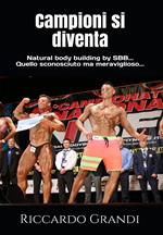 Campioni si diventa. Natural body building by SBB... Quello sconosciuto ma meraviglioso.... Nuova ediz.