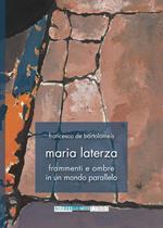 Maria Laterza. Frammenti e ombre in un mondo parallelo. Ediz. illustrata