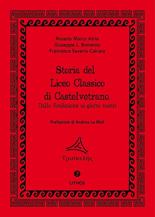 Storia del Liceo Classico di Castelvetrano. Dalla fondazione ai giorni nostri - Rosario Marco Atria,Giuseppe Libero Bonanno,Francesco Saverio Calcara - copertina