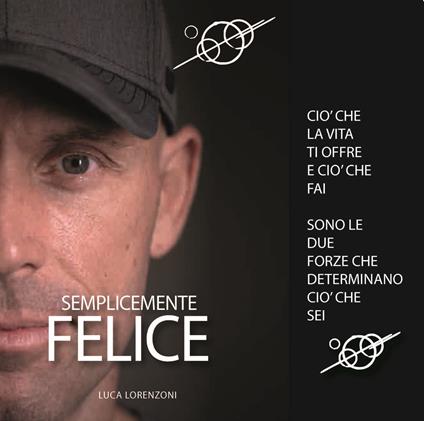 Semplicemente felice. Ciò che la vita ti offre e ciò che fai sono le due forze che determinano ciò che sei - Luca Lorenzoni - copertina