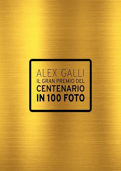Il gran premio del centenario in 100 foto. Ediz. italiana e inglese - Alex Galli - copertina