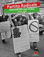Partito Radicale. Immagini per una storia 1955-1990. Ediz. illustrata