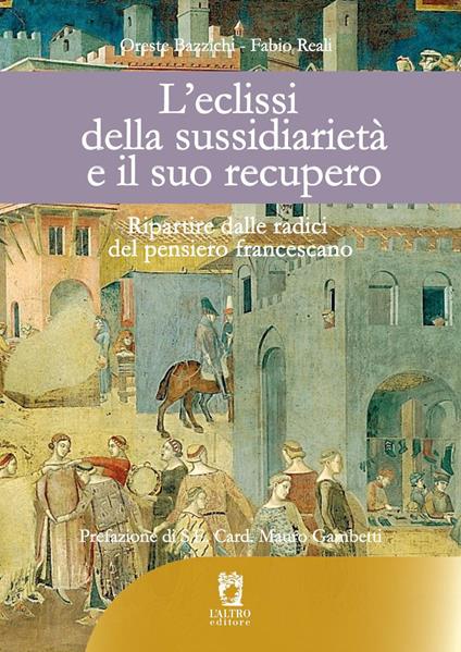 L'eclissi della sussidiarietà e il suo recupero. Ripartire dalle radici del pensiero francescano - Oreste Bazzichi,Fabio Reali - copertina