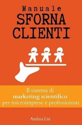 Manuale sfornaclienti. Il sistema di marketing scientifico per microimprese e professionisti - Andrea Lisi - copertina