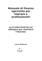 Manuale di finanza agevolata per imprese e professionisti. Le 5 meta-fonti da cui attingere per rilanciare l'impresa