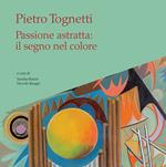 Pietro Tognetti. Passione astratta: il segno nel colore. Ediz. illustrata