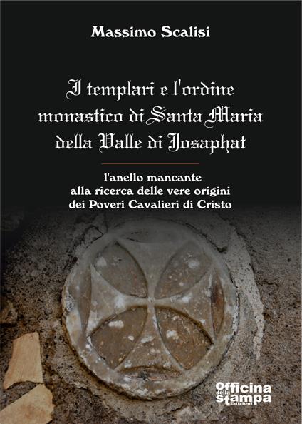 I templari e l'ordine monastico di Santa Maria Della Valle di Josaphat. L'anello mancante alla ricerca delle vere origini dei Poveri Cavalieri di Cristo - Massimo Scalisi - copertina