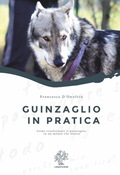 Guinzaglio in pratica. Come trasformare il guinzaglio in un mezzo che unisce - Francesca D'Onofrio - copertina
