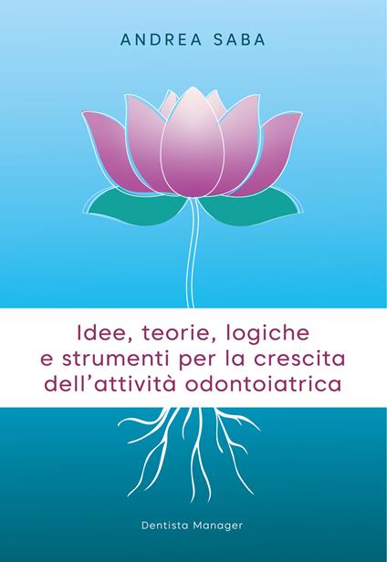 Idee, teorie, logiche e strumenti per la crescita dell'attività odontoiatrica. Gli strumenti essenziali per rendere lo studio odontoiatrico più attrattivo e competitivo - Andrea Saba - copertina