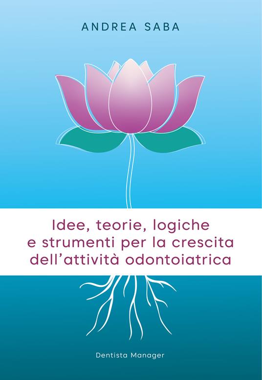 Idee, teorie, logiche e strumenti per la crescita dell'attività odontoiatrica. Gli strumenti essenziali per rendere lo studio odontoiatrico più attrattivo e competitivo - Andrea Saba - copertina