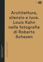 Architettura, silenzio e luce. Louis Kahn nelle fotografie di Roberto Schezen. Ediz. illustrata