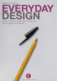 Everyday design. Uomini, storie e idee dietro al design di oggetti quotidiani - Roberto Ossani - copertina