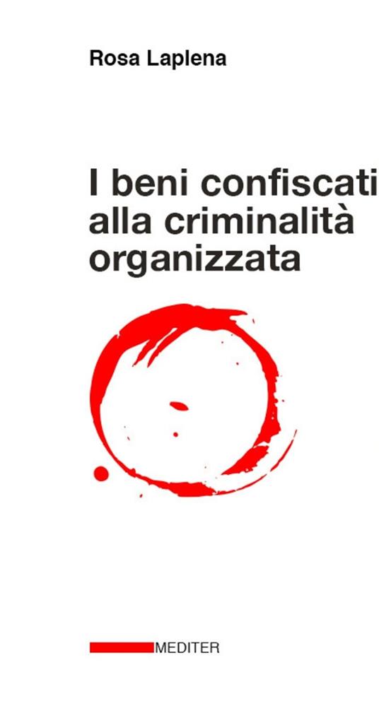 I beni confiscati alla criminalità organizzata. Dalla legge Rognoni La Torre ad oggi. Storia, applicazione della normativa, incidenza nelle politiche pubbliche di coesione territoriale e di sviluppo locale - Rosa Laplena - copertina
