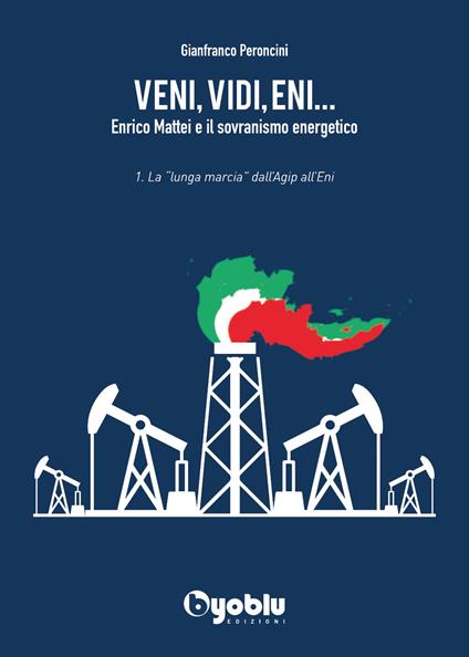 Veni, vidi, Eni... Enrico Mattei e il sovranismo energetico. Vol. 1: «lunga marcia» dall'Agip all'Eni, La. - Gianfranco Peroncini - copertina