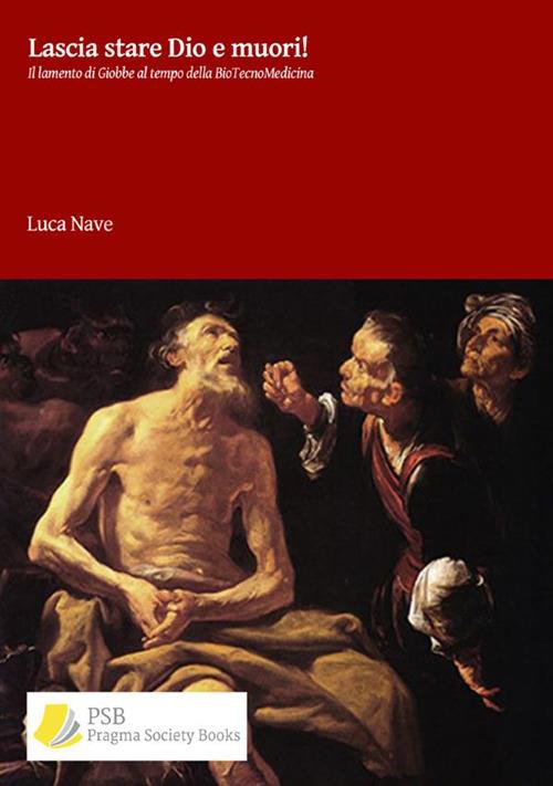 Lascia stare Dio e muori! Il lamento di Giobbe al tempo della biotecnomedicina - Luca Nave - copertina