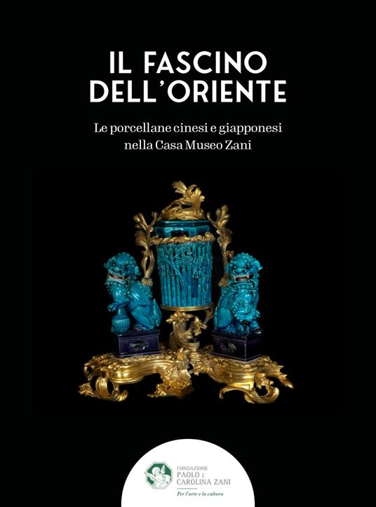 Il fascino dell'Oriente. Le porcellane cinesi e giapponesi nella Casa Museo Zani. Ediz. a colori - Massimiliano Capella,Cristina Maritano - copertina