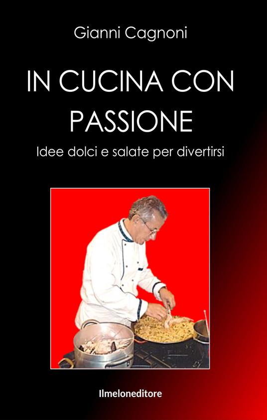 In cucina con passione. Idee dolci e salate per divertirsi - Gianni Cagnoni - copertina