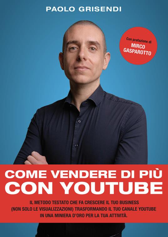 Come vendere di più con YouTube. Il metodo testato che fa crescere il tuo business (non solo le visualizzazioni) trasformando il tuo canale YouTube in una miniera d’oro per la tua attività - Paolo Grisendi - copertina