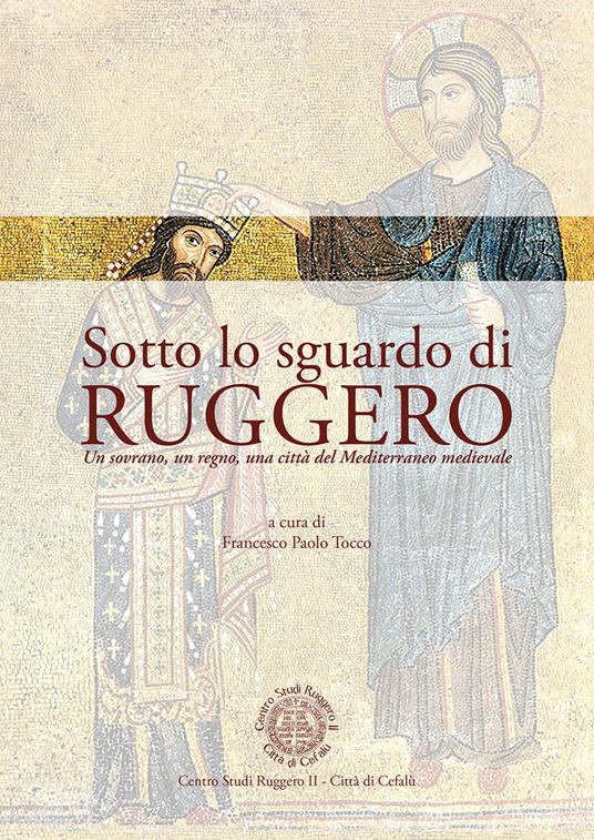 Sotto lo sguardo di Ruggero. Un sovrano, un regno, una città del Mediterraneo medievale - copertina