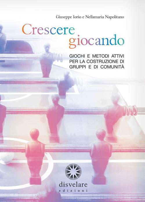 Crescere giocando. Giochi e metodi attivi per la costruzione di gruppi e di comunità - Giuseppe Iorio,Nellamaria Napolitano - copertina