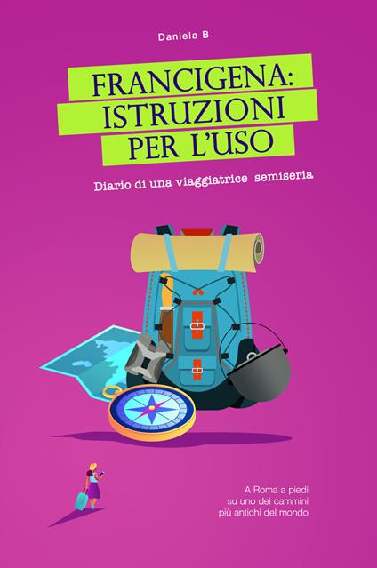 Francigena: istruzioni per l'uso. Diario di una viaggiatrice semiseria. A Roma a piedi su uno dei cammini più antichi del mondo - Daniela B - copertina