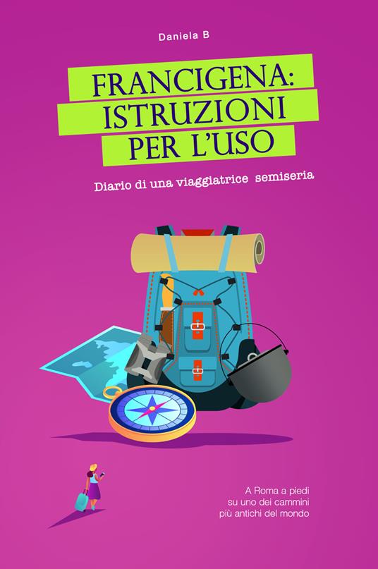 Francigena: istruzioni per l'uso. Diario di una viaggiatrice semiseria. A Roma a piedi su uno dei cammini più antichi del mondo - Daniela B - copertina