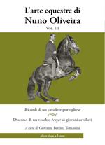 L' arte equestre di Nuno Oliveira. Vol. 3: Ricordi di un cavaliere portoghese. Discorso di un vecchio écuyer ai giovani cavalieri.